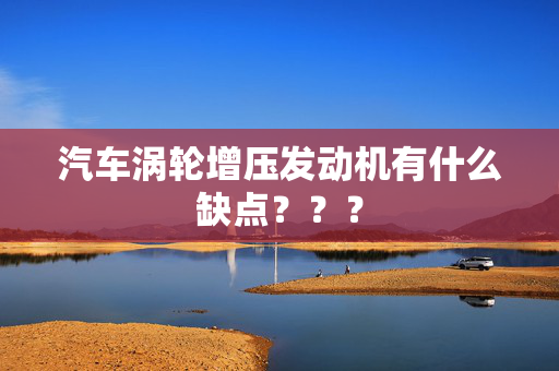 汽车涡轮增压发动机有什么缺点？？？