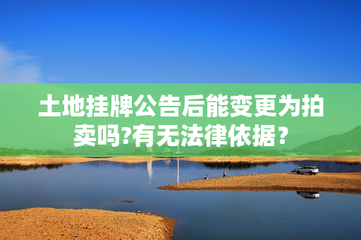 土地挂牌公告后能变更为拍卖吗?有无法律依据？