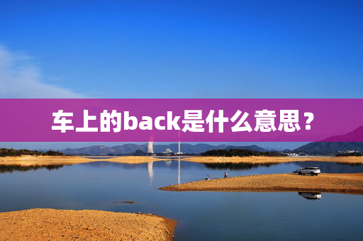 车上的back是什么意思？