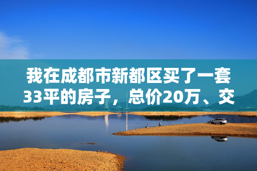 我在成都市新都区买了一套33平的房子，总价20万、交房时还需要交什么钱呀？请详细说明一下，谢谢！