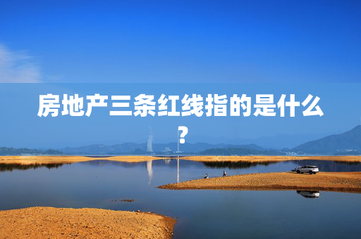 房地产三条红线指的是什么？