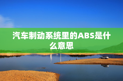 汽车制动系统里的ABS是什么意思