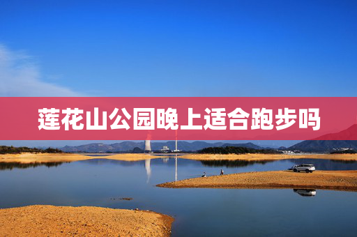 莲花山公园晚上适合跑步吗