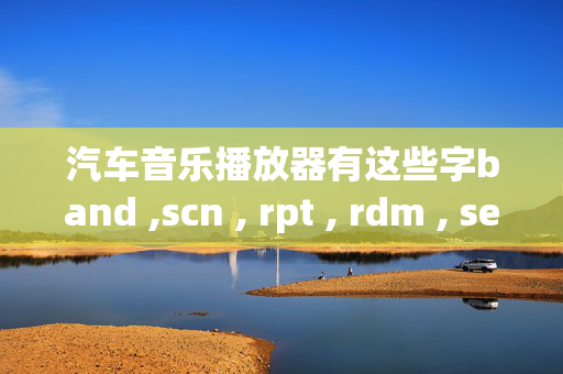 汽车音乐播放器有这些字band ,scn , rpt , rdm , sel