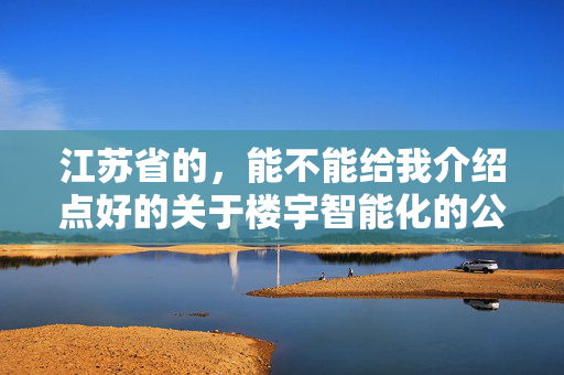 江苏省的，能不能给我介绍点好的关于楼宇智能化的公司啊？最好是常州、南京、苏州和无锡的。谢谢啊！