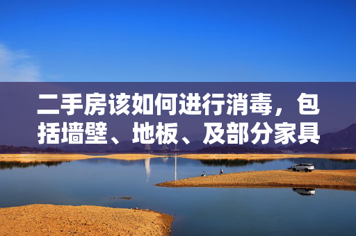 二手房该如何进行消毒，包括墙壁、地板、及部分家具家电等。