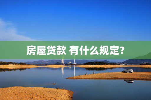 房屋贷款 有什么规定？