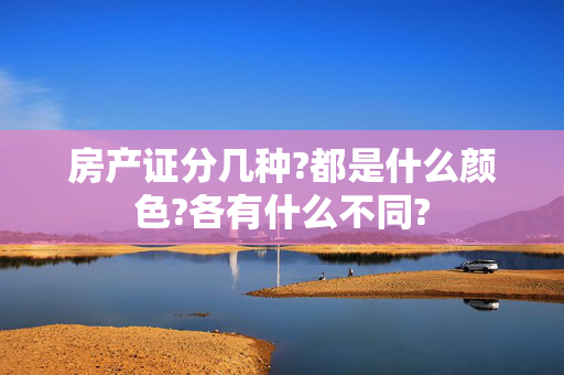 房产证分几种?都是什么颜色?各有什么不同?