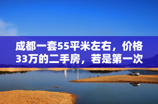 成都一套55平米左右，价格33万的二手房，若是第一次购房，首付最少可以给多少？