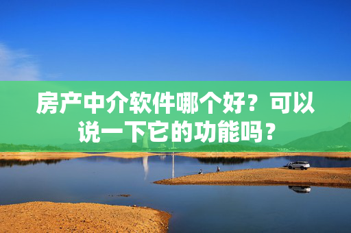 房产中介软件哪个好？可以说一下它的功能吗？