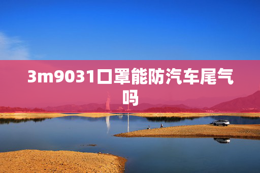 3m9031口罩能防汽车尾气吗