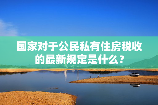 国家对于公民私有住房税收的最新规定是什么？