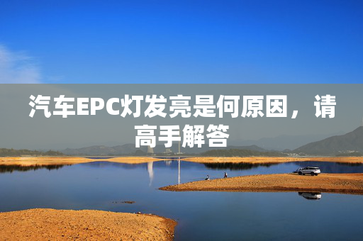 汽车EPC灯发亮是何原因，请高手解答