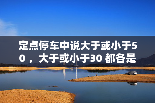 定点停车中说大于或小于50 ，大于或小于30 都各是什么意思