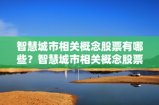 智慧城市相关概念股票有哪些？智慧城市相关概念股票一览