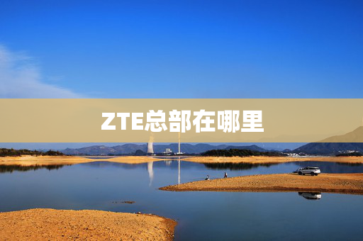 ZTE总部在哪里