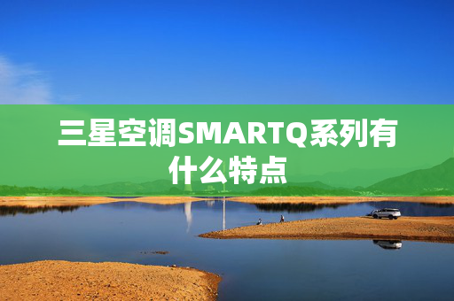 三星空调SMARTQ系列有什么特点