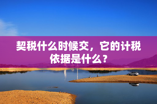 契税什么时候交，它的计税依据是什么？