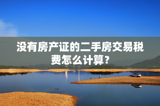 没有房产证的二手房交易税费怎么计算？