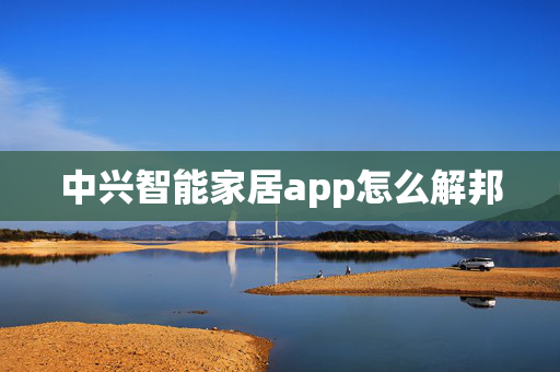 中兴智能家居app怎么解邦