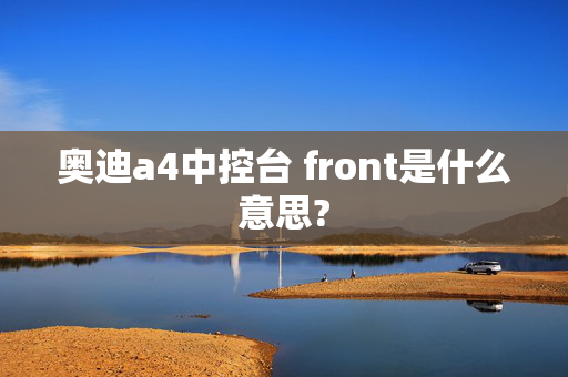 奥迪a4中控台 front是什么意思?