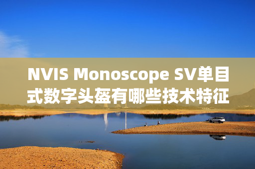 NVIS Monoscope SV单目式数字头盔有哪些技术特征？