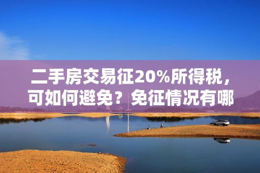 二手房交易征20%所得税，可如何避免？免征情况有哪些？