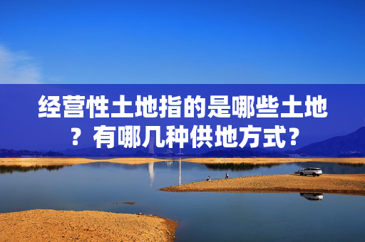 经营性土地指的是哪些土地？有哪几种供地方式？