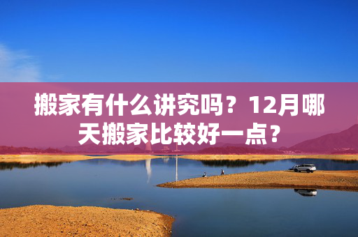 搬家有什么讲究吗？12月哪天搬家比较好一点？