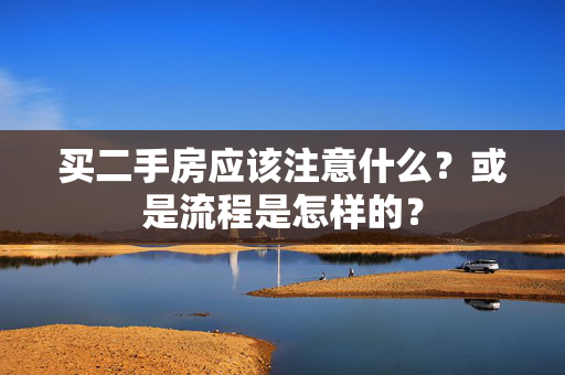 买二手房应该注意什么？或是流程是怎样的？