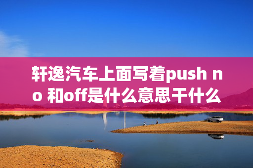 轩逸汽车上面写着push no 和off是什么意思干什么的?