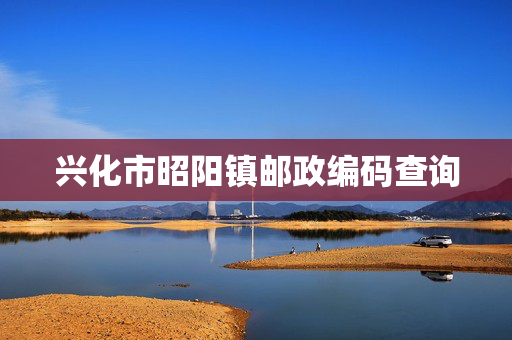 兴化市昭阳镇邮政编码查询