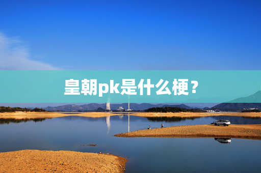 皇朝pk是什么梗？