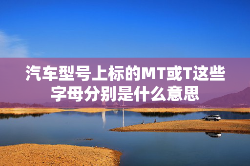 汽车型号上标的MT或T这些字母分别是什么意思