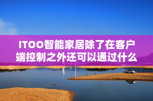 ITOO智能家居除了在客户端控制之外还可以通过什么途径来控制？