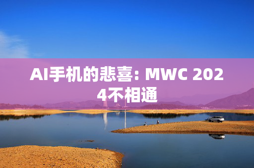 AI手机的悲喜: MWC 2024不相通