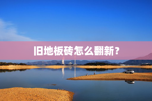 旧地板砖怎么翻新？