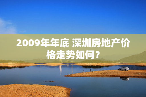 2009年年底 深圳房地产价格走势如何？