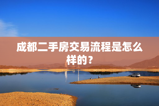 成都二手房交易流程是怎么样的？