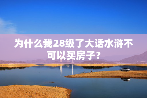 为什么我28级了大话水浒不可以买房子？