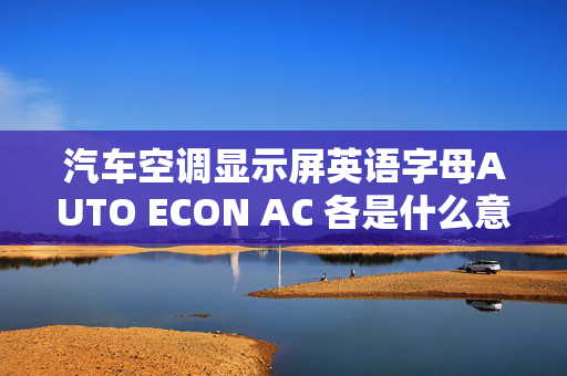 汽车空调显示屏英语字母AUTO ECON AC 各是什么意思？