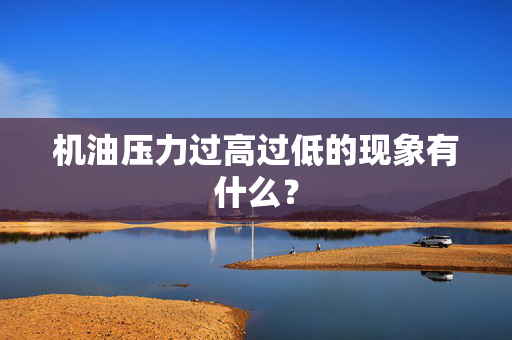 机油压力过高过低的现象有什么？