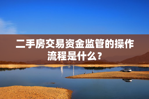 二手房交易资金监管的操作流程是什么？