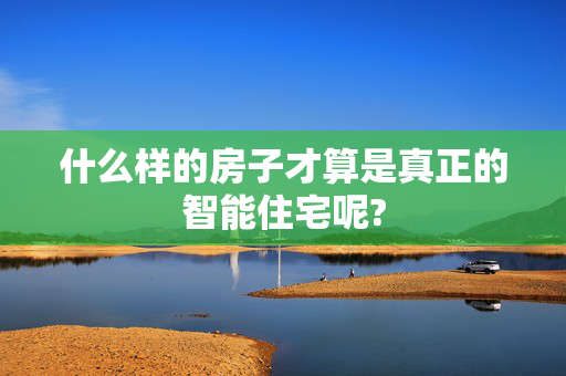 什么样的房子才算是真正的智能住宅呢?