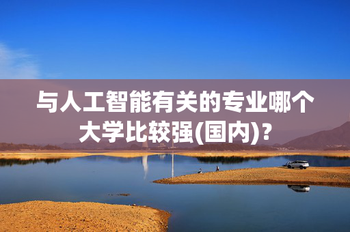 与人工智能有关的专业哪个大学比较强(国内)？