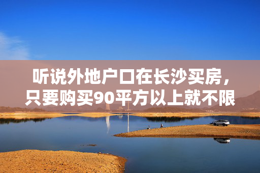 听说外地户口在长沙买房，只要购买90平方以上就不限购？最近有什么变动吗？