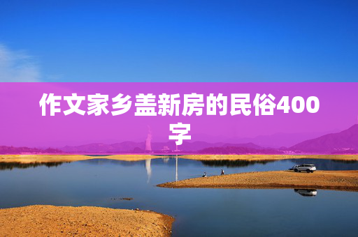 作文家乡盖新房的民俗400字