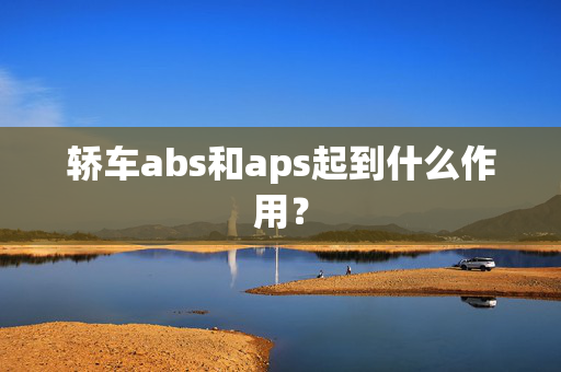 轿车abs和aps起到什么作用？