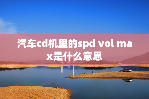 汽车cd机里的spd vol max是什么意思