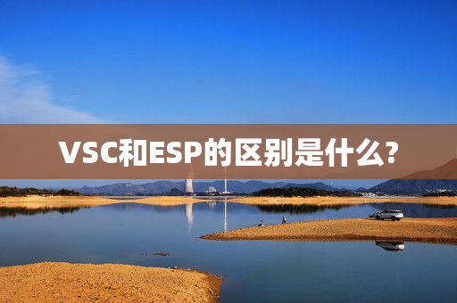 VSC和ESP的区别是什么?